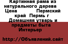 Картинная рама из натурального дерева. › Цена ­ 1 500 - Пермский край, Пермь г. Домашняя утварь и предметы быта » Интерьер   